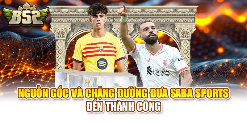 Nguồn gốc và chặng đường đưa SABA Sports đến thành công